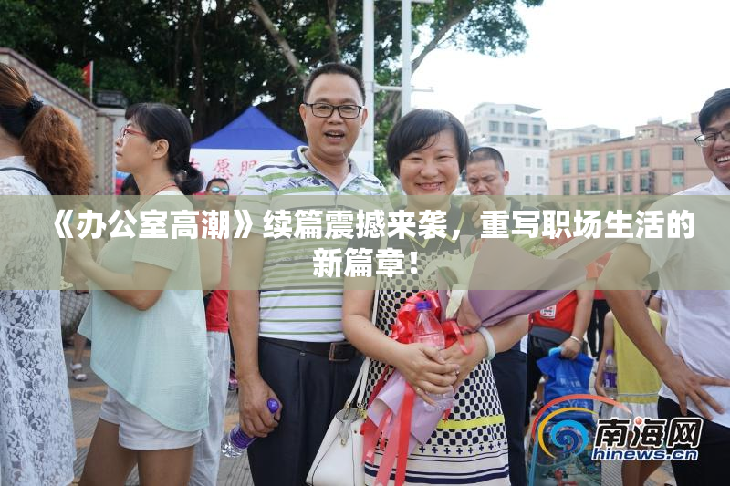 《办公室高潮》续篇震撼来袭，重写职场生活的新篇章！