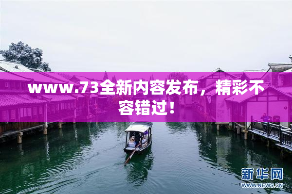 www.73全新内容发布，精彩不容错过！