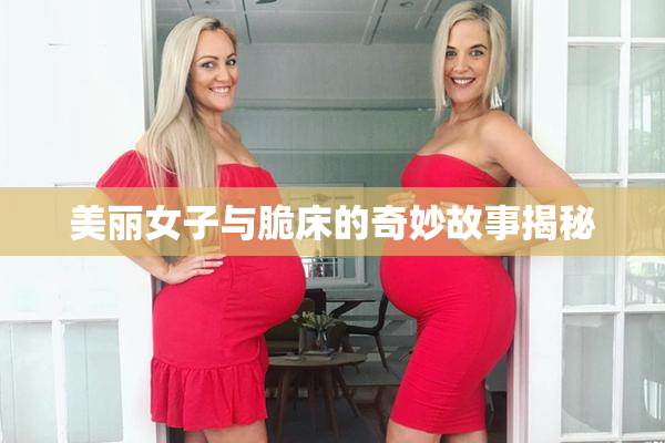 美丽女子与脆床的奇妙故事揭秘
