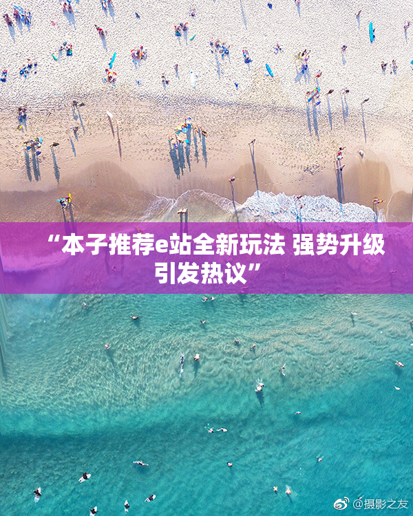 “本子推荐e站全新玩法 强势升级引发热议”