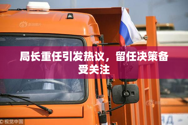 局长重任引发热议，留任决策备受关注