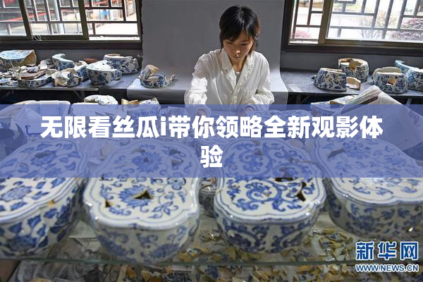 无限看丝瓜i带你领略全新观影体验