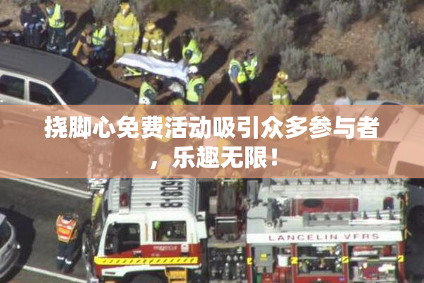 挠脚心免费活动吸引众多参与者，乐趣无限！