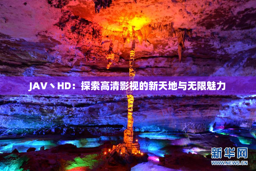 JAV丶HD：探索高清影视的新天地与无限魅力