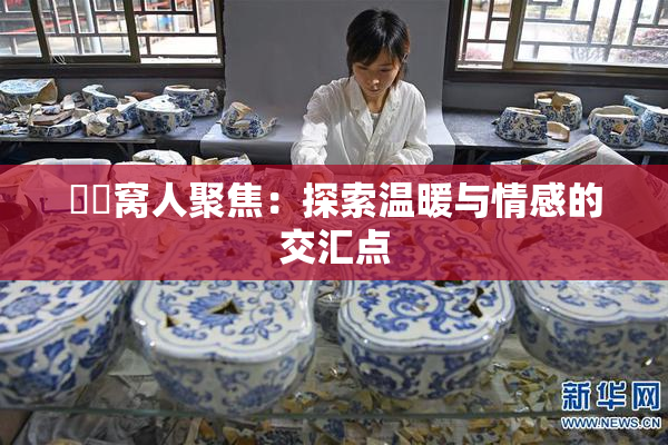 妺妺窝人聚焦：探索温暖与情感的交汇点