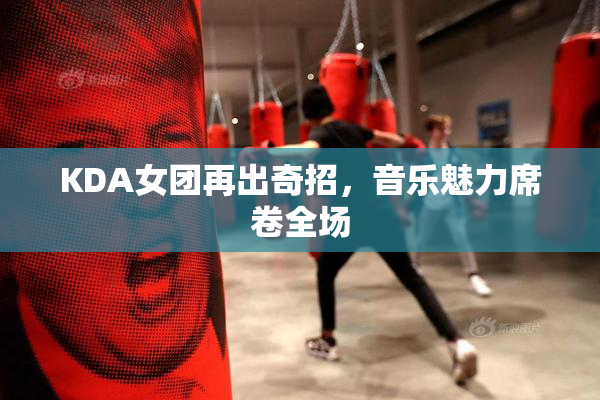 KDA女团再出奇招，音乐魅力席卷全场