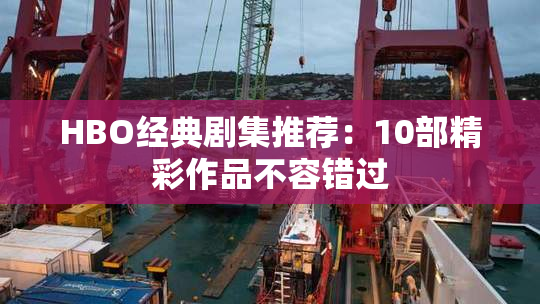 HBO经典剧集推荐：10部精彩作品不容错过