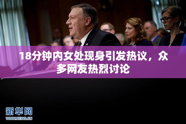 18分钟内女处现身引发热议，众多网友热烈讨论