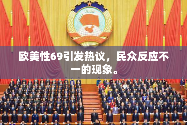 欧美性69引发热议，民众反应不一的现象。
