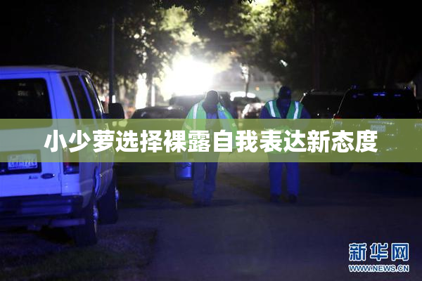 小少萝选择裸露自我表达新态度