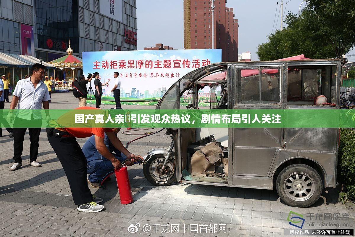 国产真人亲妺引发观众热议，剧情布局引人关注
