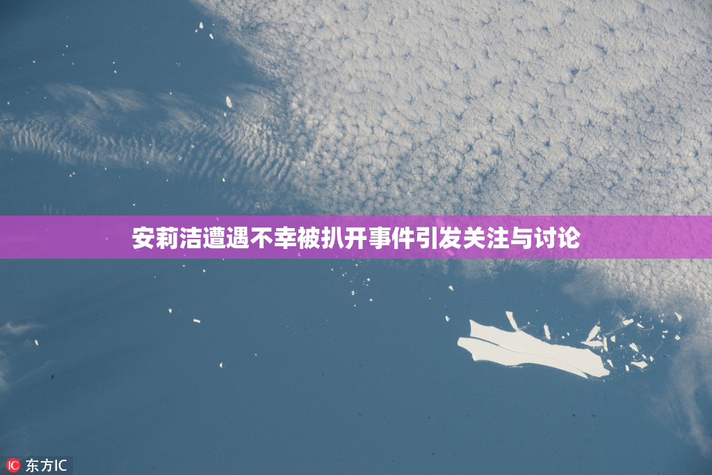 安莉洁遭遇不幸被扒开事件引发关注与讨论