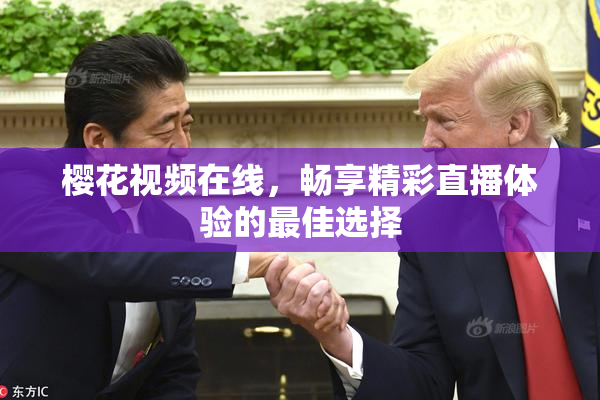 樱花视频在线，畅享精彩直播体验的最佳选择