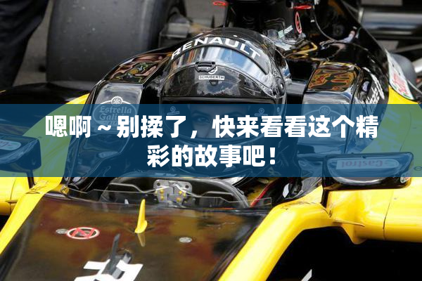嗯啊～别揉了，快来看看这个精彩的故事吧！