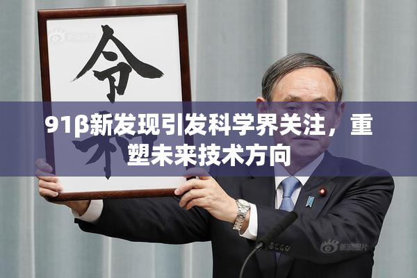 91β新发现引发科学界关注，重塑未来技术方向