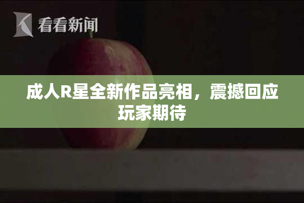 成人R星全新作品亮相，震撼回应玩家期待