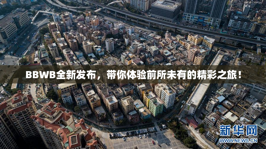 BBWB全新发布，带你体验前所未有的精彩之旅！
