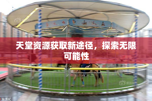 天堂资源获取新途径，探索无限可能性