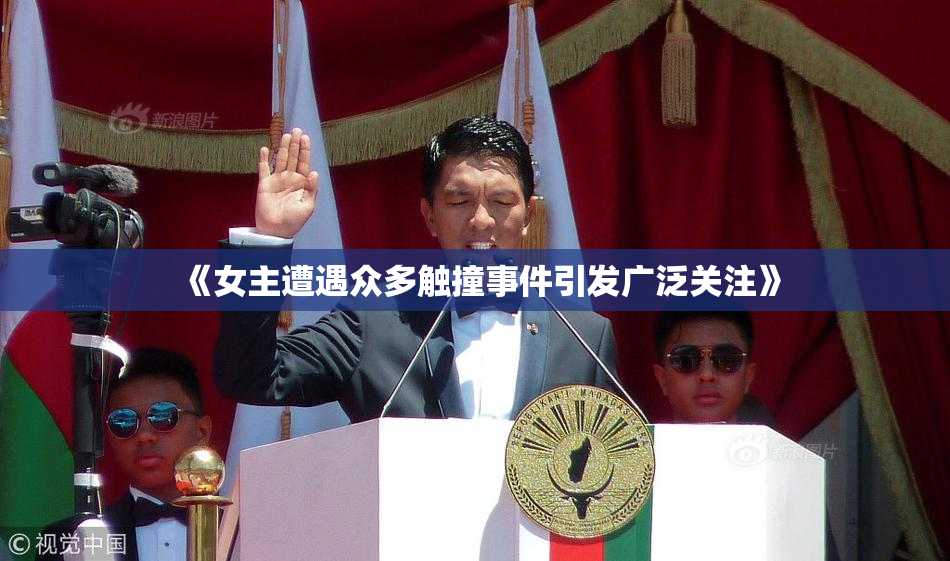 《女主遭遇众多触撞事件引发广泛关注》