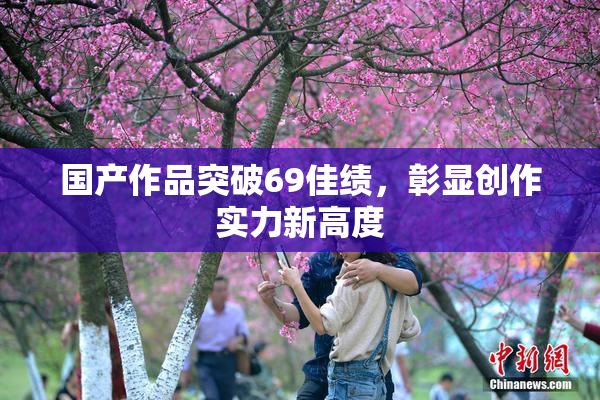 国产作品突破69佳绩，彰显创作实力新高度