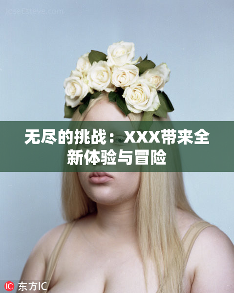 无尽的挑战：XXX带来全新体验与冒险