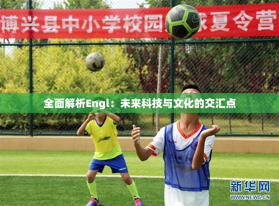 全面解析Engl：未来科技与文化的交汇点