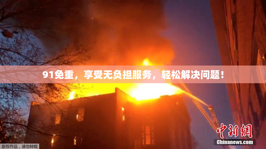 91免重，享受无负担服务，轻松解决问题！
