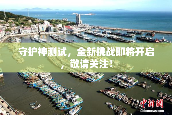 守护神测试，全新挑战即将开启，敬请关注！