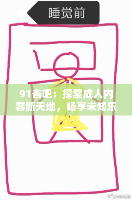91杏吧：探索成人内容新天地，畅享未知乐趣