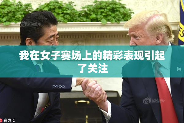 我在女子赛场上的精彩表现引起了关注