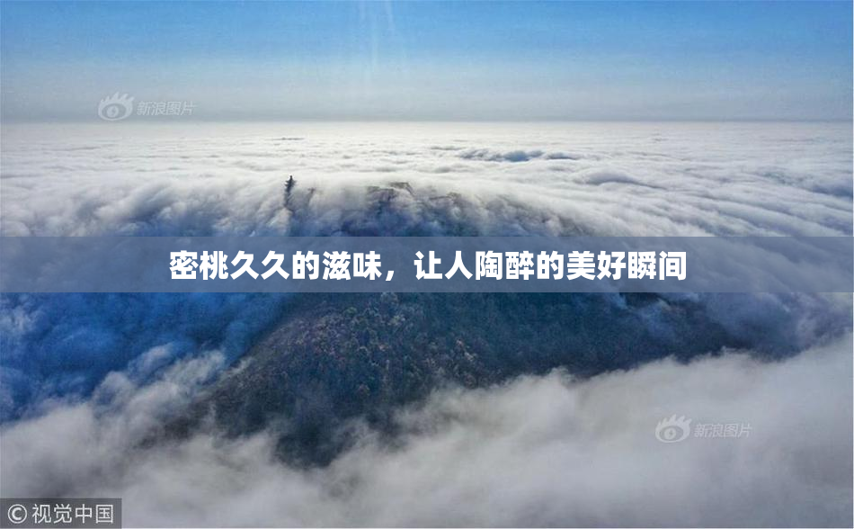 密桃久久的滋味，让人陶醉的美好瞬间