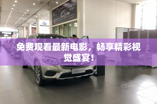 免费观看最新电影，畅享精彩视觉盛宴！