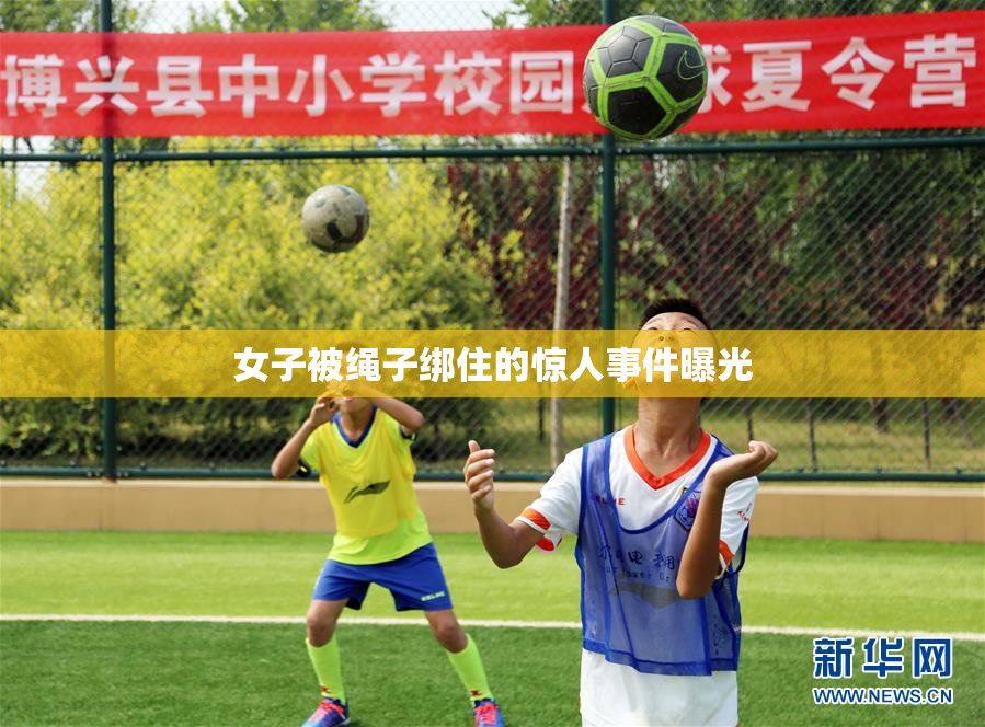 女子被绳子绑住的惊人事件曝光