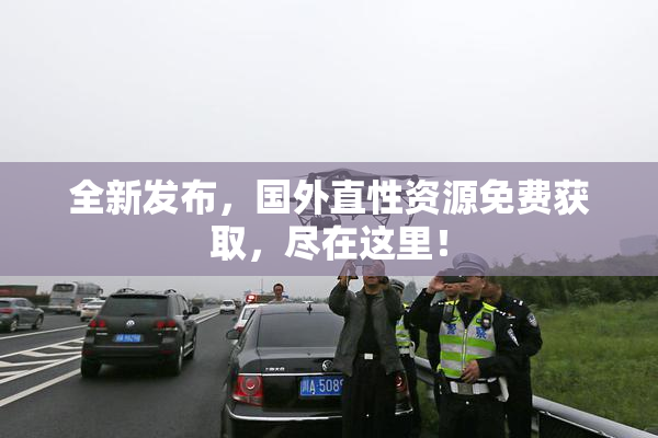 全新发布，国外直性资源免费获取，尽在这里！