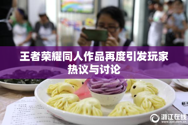 王者荣耀同人作品再度引发玩家热议与讨论