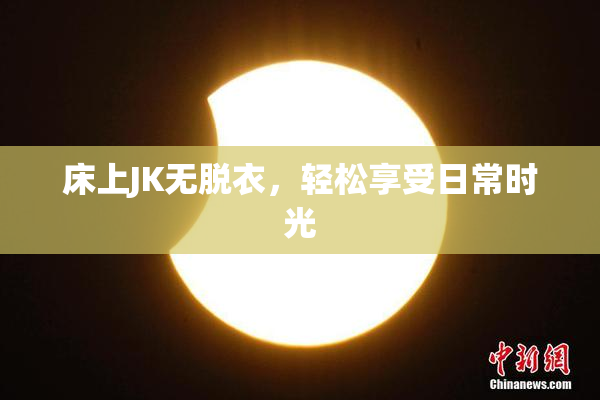 床上JK无脱衣，轻松享受日常时光
