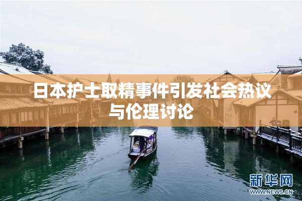 日本护士取精事件引发社会热议与伦理讨论