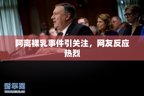 阿离裸乳事件引关注，网友反应热烈