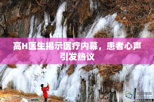 高H医生揭示医疗内幕，患者心声引发热议