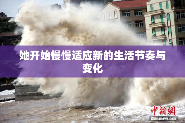 她开始慢慢适应新的生活节奏与变化