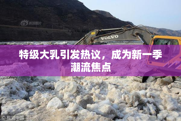 特级大乳引发热议，成为新一季潮流焦点