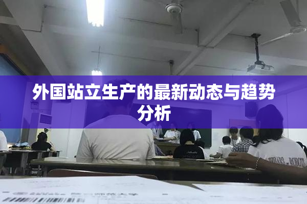 外国站立生产的最新动态与趋势分析