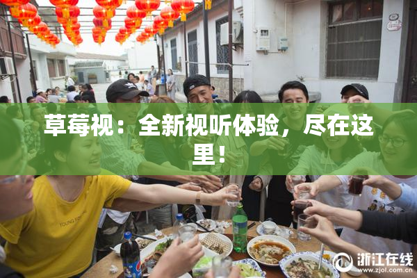 草莓视：全新视听体验，尽在这里！