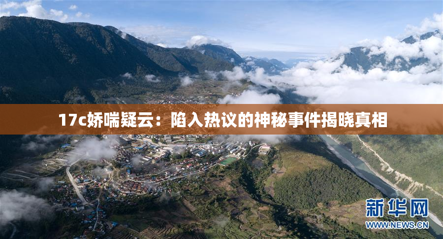 17c娇喘疑云：陷入热议的神秘事件揭晓真相