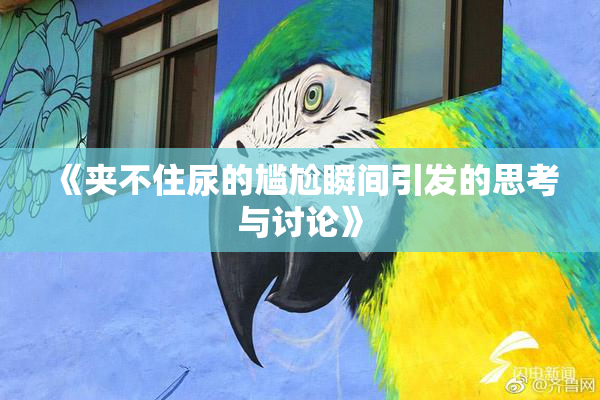 《夹不住尿的尴尬瞬间引发的思考与讨论》