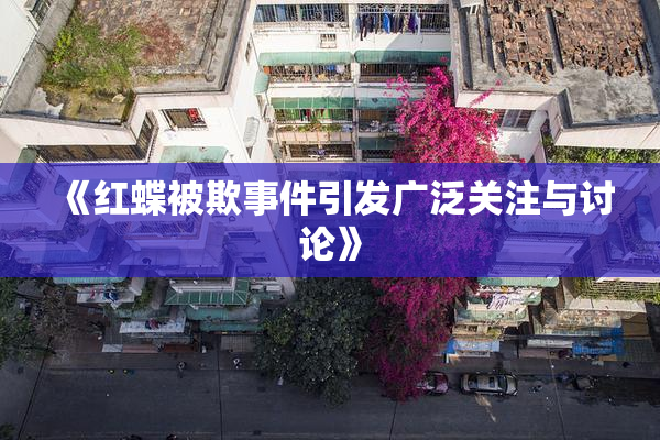 《红蝶被欺事件引发广泛关注与讨论》