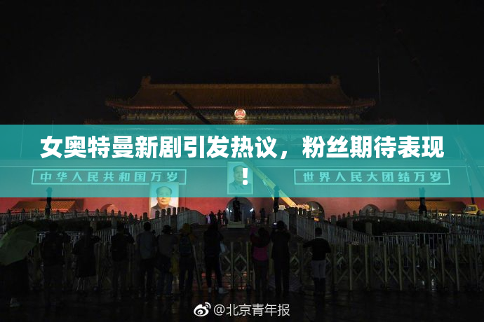 女奥特曼新剧引发热议，粉丝期待表现！