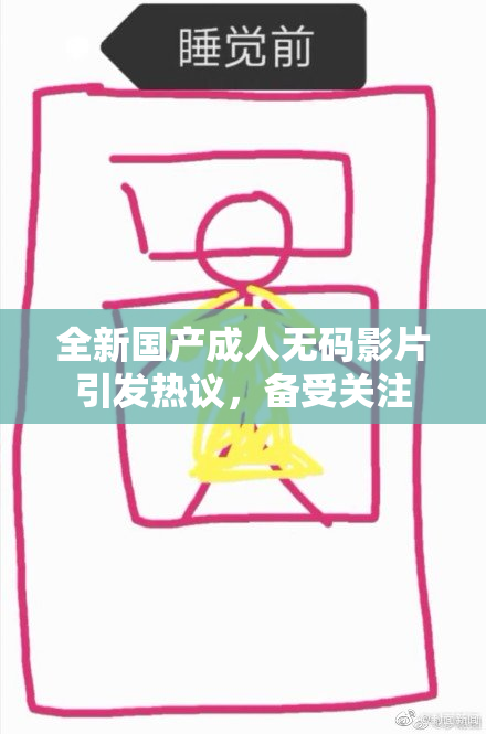 全新国产成人无码影片引发热议，备受关注