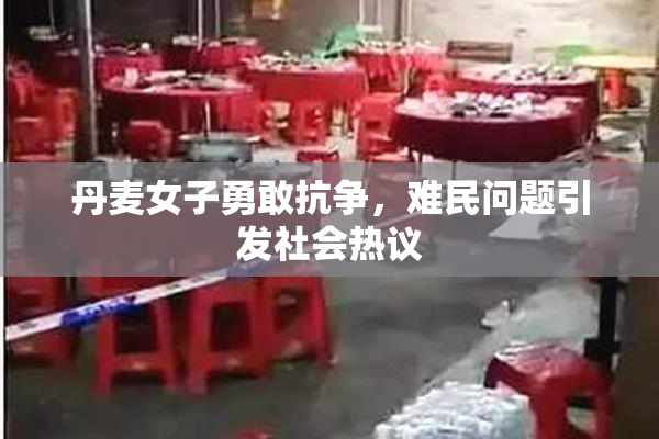 丹麦女子勇敢抗争，难民问题引发社会热议