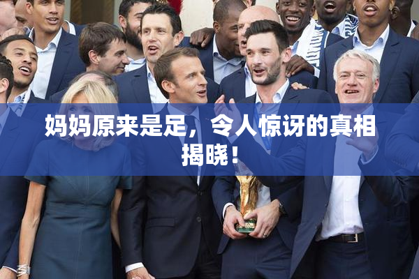 妈妈原来是足，令人惊讶的真相揭晓！